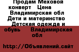       Продам Меховой конверт › Цена ­ 700 - Владимирская обл. Дети и материнство » Детская одежда и обувь   . Владимирская обл.